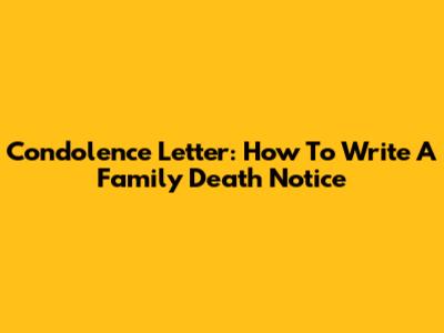 Condolence Letter: How To Write A Family Death Notice