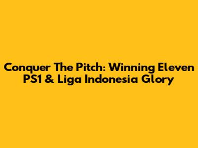 Conquer The Pitch: Winning Eleven PS1 & Liga Indonesia Glory
