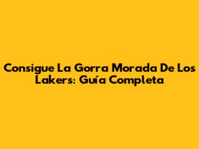 Consigue La Gorra Morada De Los Lakers: Guía Completa