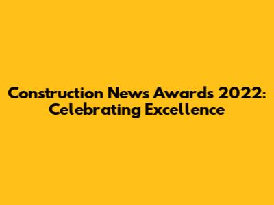 Construction News Awards 2022: Celebrating Excellence