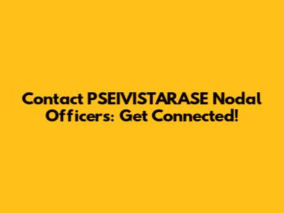 Contact PSEIVISTARASE Nodal Officers: Get Connected!