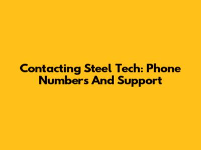 Contacting Steel Tech: Phone Numbers And Support
