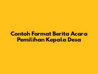 Contoh Format Berita Acara Pemilihan Kepala Desa