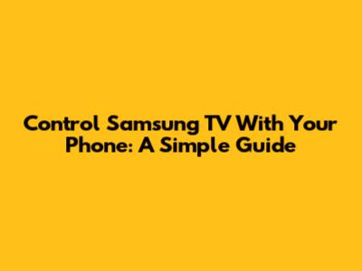 Control Samsung TV With Your Phone: A Simple Guide