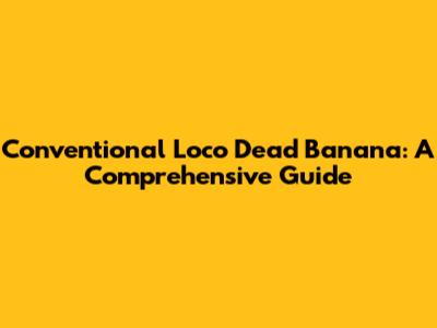 Conventional Loco Dead Banana: A Comprehensive Guide