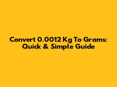 Convert 0.0012 Kg To Grams: Quick & Simple Guide