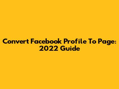 Convert Facebook Profile To Page: 2022 Guide