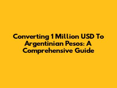 Converting 1 Million USD To Argentinian Pesos: A Comprehensive Guide