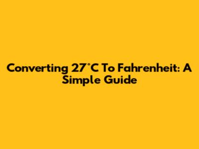 Converting 27°C To Fahrenheit: A Simple Guide