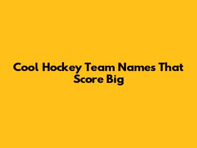 Cool Hockey Team Names That Score Big