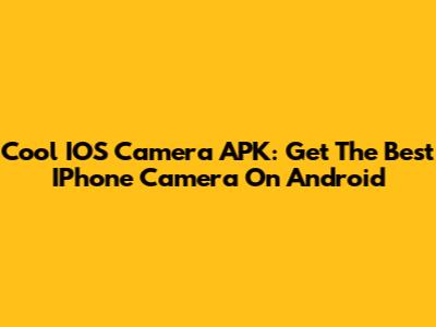 Cool IOS Camera APK: Get The Best IPhone Camera On Android