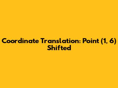 Coordinate Translation: Point (1, 6) Shifted