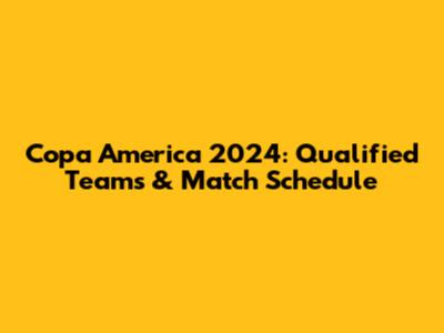 Copa America 2024: Qualified Teams & Match Schedule