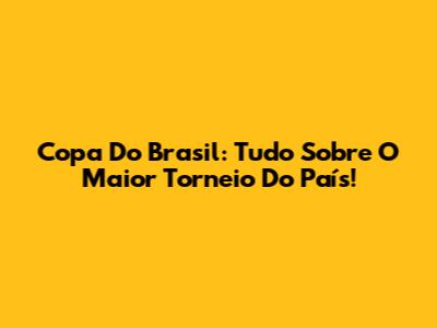 Copa Do Brasil: Tudo Sobre O Maior Torneio Do País!