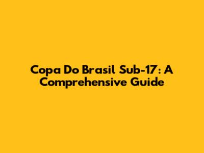 Copa Do Brasil Sub-17: A Comprehensive Guide