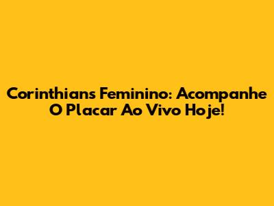 Corinthians Feminino: Acompanhe O Placar Ao Vivo Hoje!