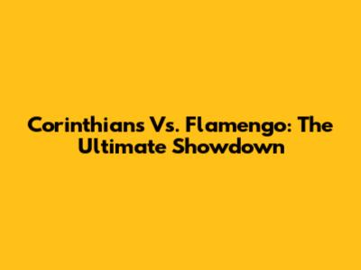Corinthians Vs. Flamengo: The Ultimate Showdown