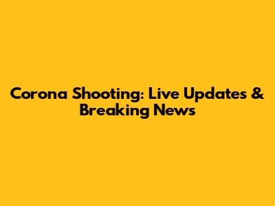 Corona Shooting: Live Updates & Breaking News