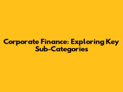 Corporate Finance: Exploring Key Sub-Categories