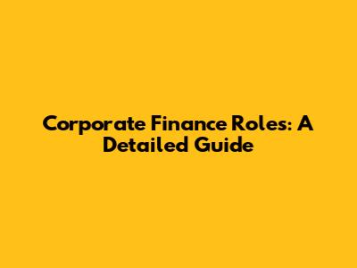 Corporate Finance Roles: A Detailed Guide
