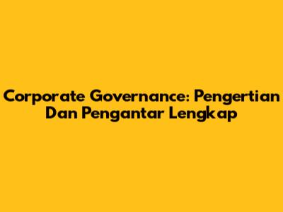 Corporate Governance: Pengertian Dan Pengantar Lengkap
