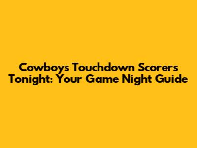 Cowboys Touchdown Scorers Tonight: Your Game Night Guide