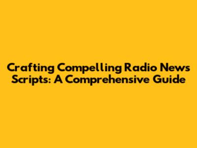 Crafting Compelling Radio News Scripts: A Comprehensive Guide
