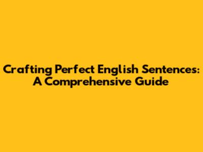 Crafting Perfect English Sentences: A Comprehensive Guide
