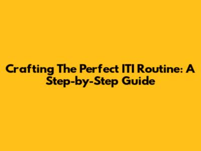 Crafting The Perfect ITI Routine: A Step-by-Step Guide