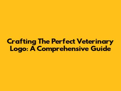 Crafting The Perfect Veterinary Logo: A Comprehensive Guide