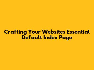 Crafting Your Website's Essential Default Index Page