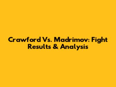 Crawford Vs. Madrimov: Fight Results & Analysis