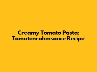 Creamy Tomato Pasta: Tomatenrahmsauce Recipe