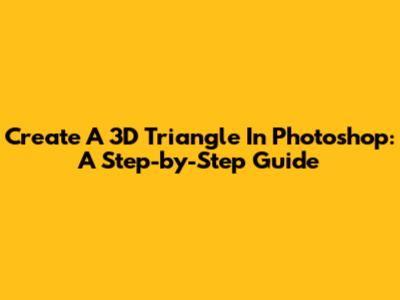 Create A 3D Triangle In Photoshop: A Step-by-Step Guide