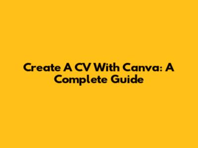 Create A CV With Canva: A Complete Guide