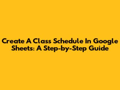 Create A Class Schedule In Google Sheets: A Step-by-Step Guide