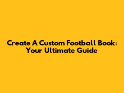 Create A Custom Football Book: Your Ultimate Guide