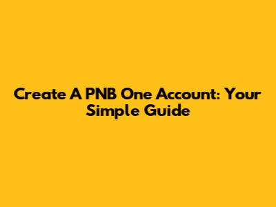 Create A PNB One Account: Your Simple Guide