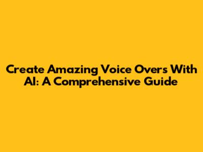 Create Amazing Voice Overs With AI: A Comprehensive Guide