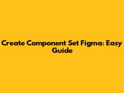 Create Component Set Figma: Easy Guide