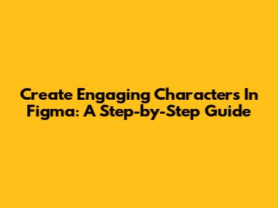 Create Engaging Characters In Figma: A Step-by-Step Guide