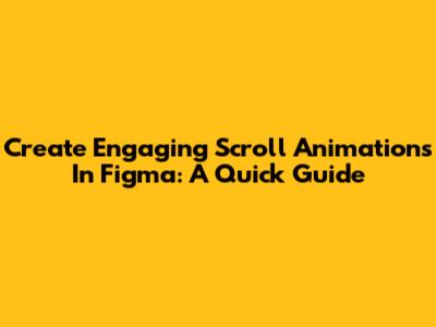 Create Engaging Scroll Animations In Figma: A Quick Guide