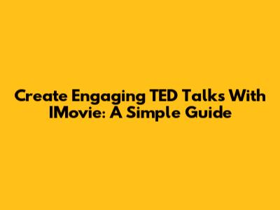 Create Engaging TED Talks With IMovie: A Simple Guide