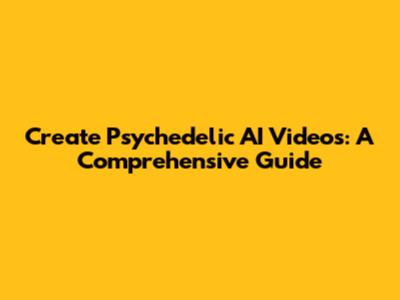 Create Psychedelic AI Videos: A Comprehensive Guide