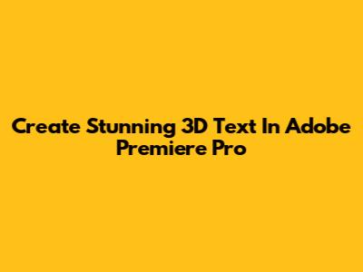 Create Stunning 3D Text In Adobe Premiere Pro
