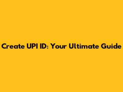 Create UPI ID: Your Ultimate Guide