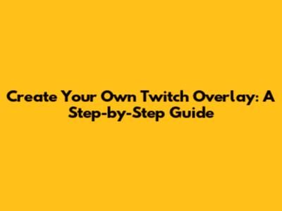 Create Your Own Twitch Overlay: A Step-by-Step Guide
