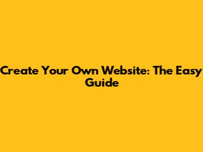 Create Your Own Website: The Easy Guide