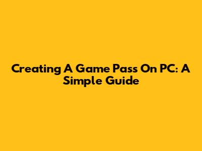 Creating A Game Pass On PC: A Simple Guide