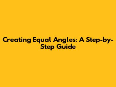 Creating Equal Angles: A Step-by-Step Guide